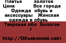 Платье Luna  золотое  › Цена ­ 6 500 - Все города Одежда, обувь и аксессуары » Женская одежда и обувь   . Тверская обл.,Бологое г.